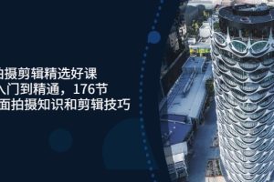 (3060期)拍摄剪辑精选好课,从入门到精通,176节掌握全面拍摄知识和剪辑技巧