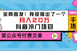 (3031期)某公众号付费文章《全网首发!我挖掘出了一个月入20万的抖音冷门项目》