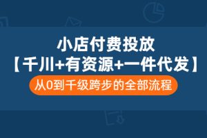 (3008期)小店付费投放【千川+有资源+一件代发】全套课程,从0到千级跨步的全部流程