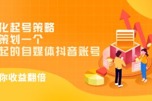 (2988期)差异化起号策略,教你策划一个容易起的自媒体抖音账号,让收益翻倍