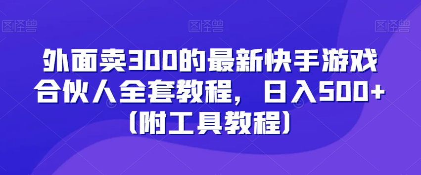 外面卖300的最新快手游戏合伙人全套教程,日入500+(附工具教程)