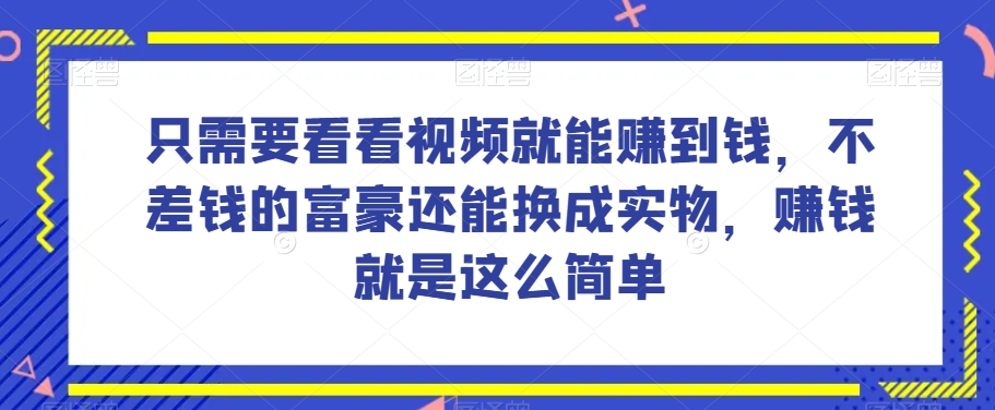 谁做过这么简单的项目?只需要看看视频就能赚到钱,不差钱的富豪还能换成实物,赚钱就是这么简单!【揭秘】