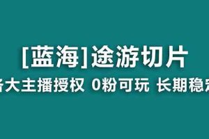 （8871期）抖音途游切片，龙年第一个蓝海项目，提供授权和素材，长期稳定，月入过万