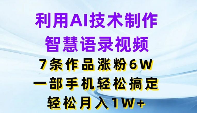 利用AI技术制作智慧语录视频,7条作品涨粉6W,一部手机轻松搞定,轻松月入1W+