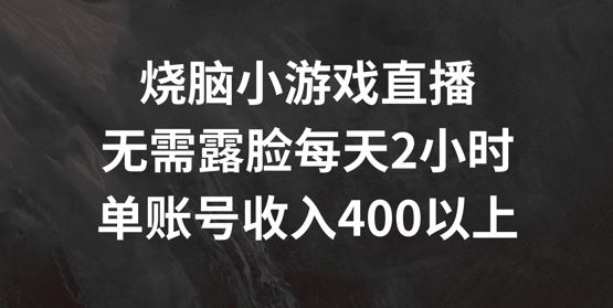 烧脑小游戏直播,无需露脸每天2小时,单账号日入400+【揭秘】
