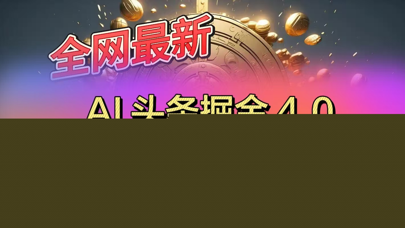 全网最新AI头条掘金4.0版，操作简单收益快