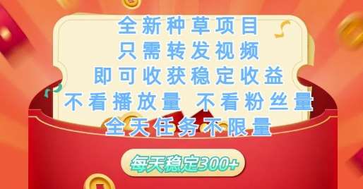 全新种草项目只需转发视频，即可收获稳定收益，不看播放量不看粉丝量，全天任务不限量，每天稳定3张【揭秘】
