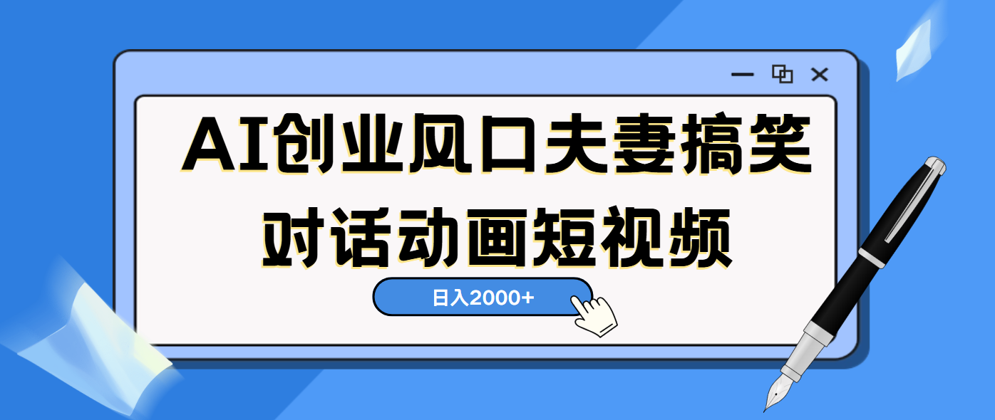 AI短视频创业风口！夫妻搞笑对话，动画短视频5分钟做一条，轻松日入2000（可矩阵放大）