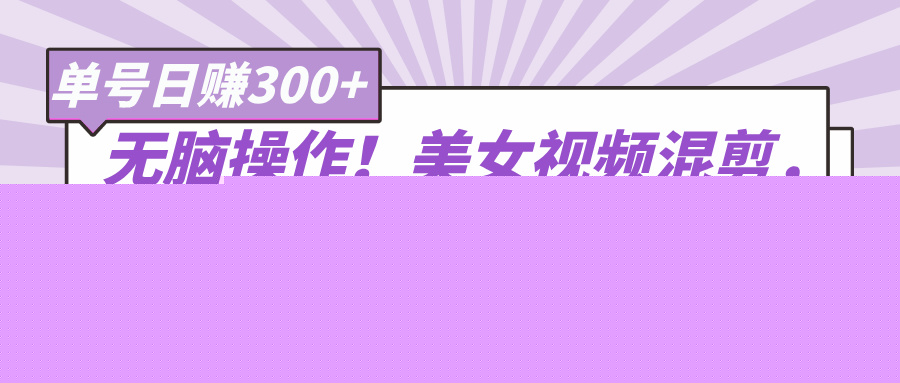 无脑操作！美女视频混剪，单号音乐任务轻松日赚300+