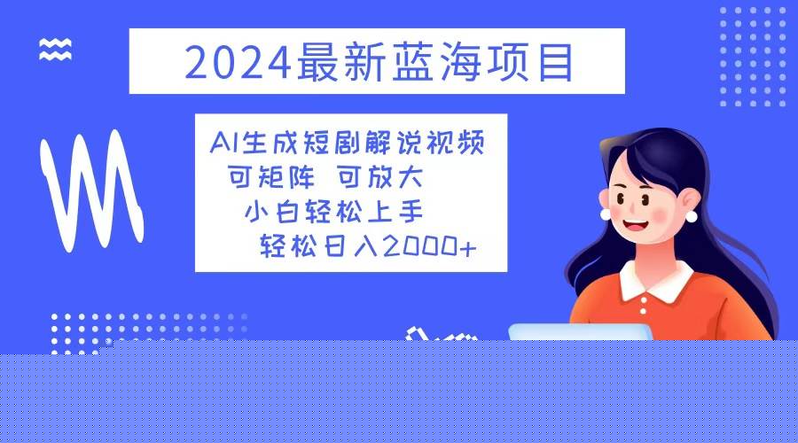 （12906期）2024最新蓝海项目 AI生成短剧解说视频 小白轻松上手 日入2000+
