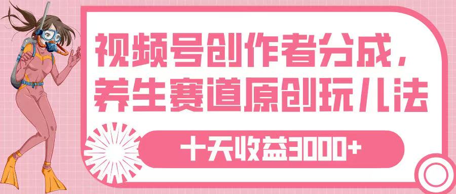 视频号创作者分成，养生赛道原创玩儿法，十条收益 3000➕