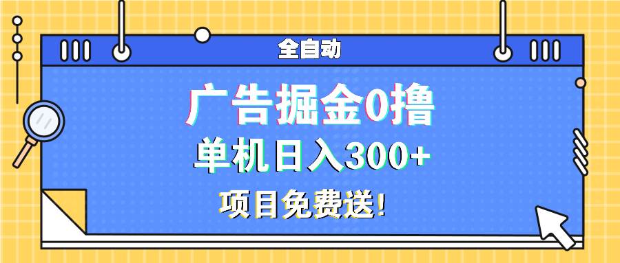 （13585期）广告掘金0撸项目免费送，单机日入300+