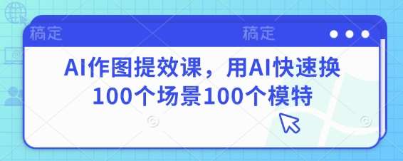 AI作图提效课，用AI快速换100个场景100个模特
