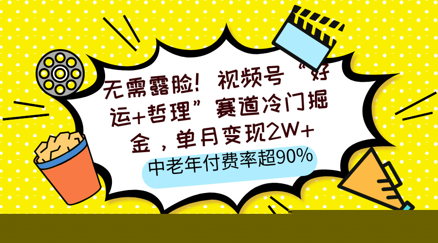 无需露脸！视频号“好运+哲理”赛道冷门掘金，单月变现2W+，中老年付费率超90%