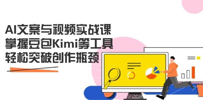 AI文案与视频实战课，掌握豆包Kimi等工具，轻松突破创作瓶颈