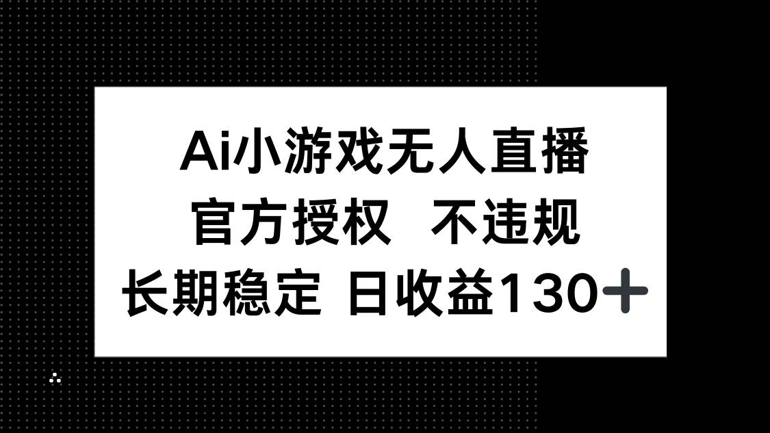 （14260期）AI小游戏无人直播，官方授权 不违规，单日平均收益130+