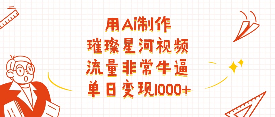 用Ai制作璀璨星河视频，流量非常牛逼，单日变现1000+
