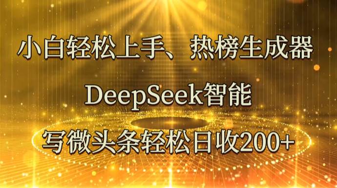 小白轻松上手、热榜生成器 DeepSeek智能写微头条轻松日收200+