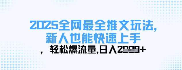 2025全网最全推文玩法，新人也能快速上手，轻松爆流量，日入多张