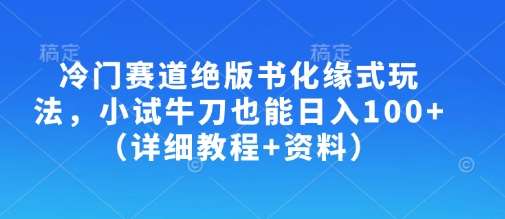 冷门赛道绝版书化缘式玩法，小试牛刀也能日入100+（详细教程+资料）