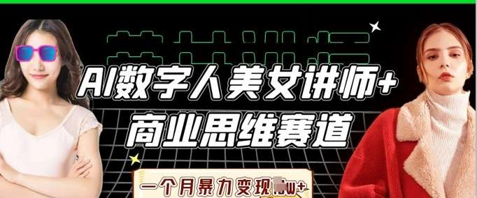 AI数字人美女讲师+商业思维赛道，一个月暴力变现过W+