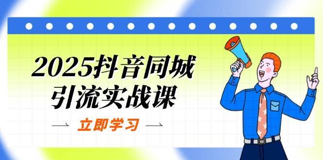 2025抖音同城引流实战课：单店模型+团购爆款逻辑，快速提升POI热度分