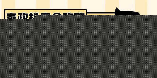 家政抖音运营指南：从短视频到直播，引流技巧，助力家政公司快速发展