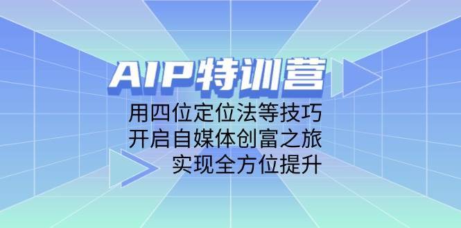 AIP特训营，用四位定位法等技巧，开启自媒体创富之旅，实现全方位提升