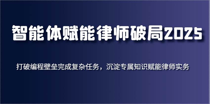 智能体赋能律师破局2025，打破编程壁垒完成复杂任务，沉淀专属知识赋能律师实务