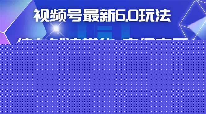 （14454期）视频号带货最新6.0玩法，作品制作简单，当天起号，复制粘贴，轻松矩阵…
