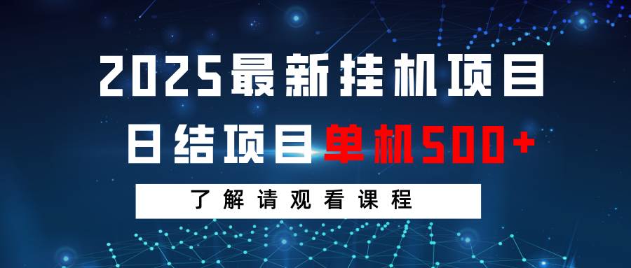 2025最新挂机项目  日结 单机日入500+ 感兴趣观看课程