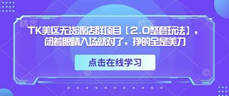 TK美区无货源店群项目【2.0整套玩法】，闭着眼睛入场就对了，挣的全是美刀