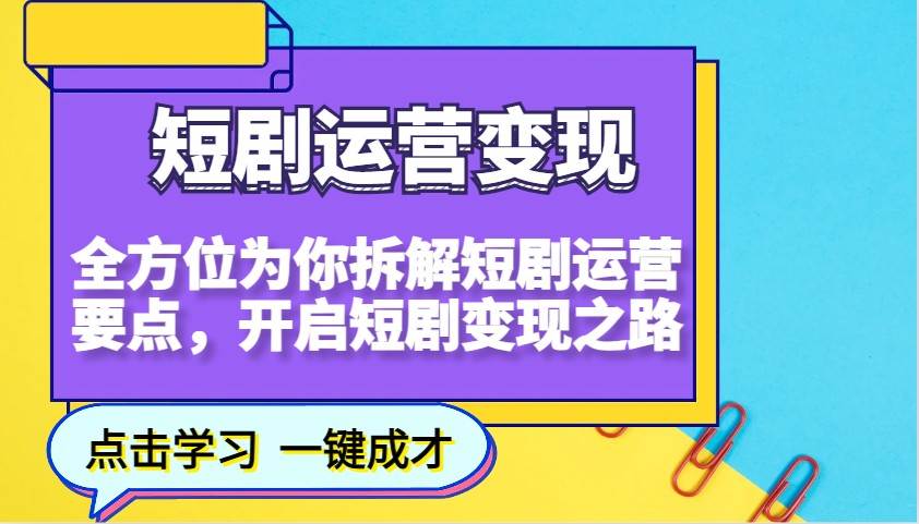 短剧运营变现，全方位为你拆解短剧运营要点，开启短剧变现之路