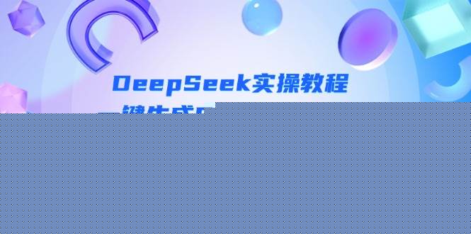 （14300期）DeepSeek入门实操教程：一键生成PPT与4K视频，快速掌握AI创作技巧