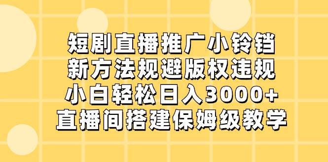 （8662期）短剧直播推广小铃铛，新方法规避版权违规，小白轻松日入3000+，直播间搭…