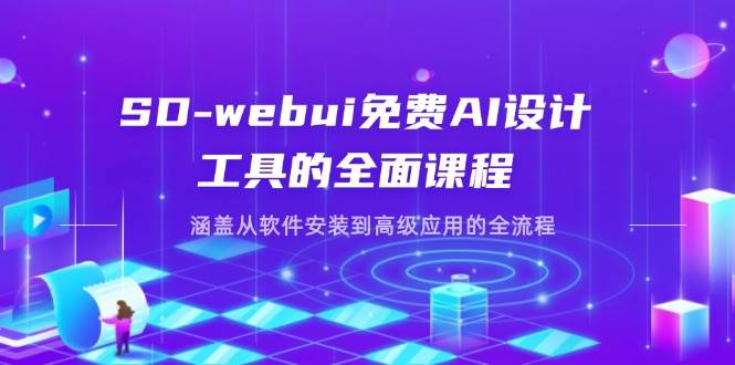 （14324期）SD-webui免费AI设计工具的全面课程，涵盖从软件安装到高级应用的全流程