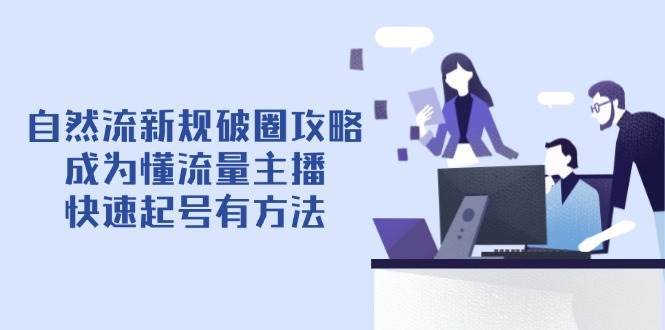 自然流新规破圈攻略【4月6更新】：成为懂流量主播，快速起号有方法