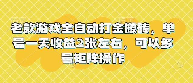 老款游戏全自动打金搬砖，单号一天收益2张左右，可以多号矩阵操作【揭秘】