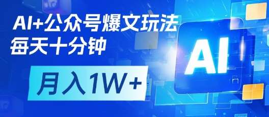 AI+公众号爆文玩法，每天十分钟，批量矩阵操作，月入1W+