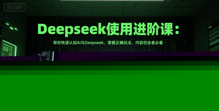 Deepseek使用进阶课：帮你快速认知Ai与Deepseek，掌握正确玩法，内容创业者必看