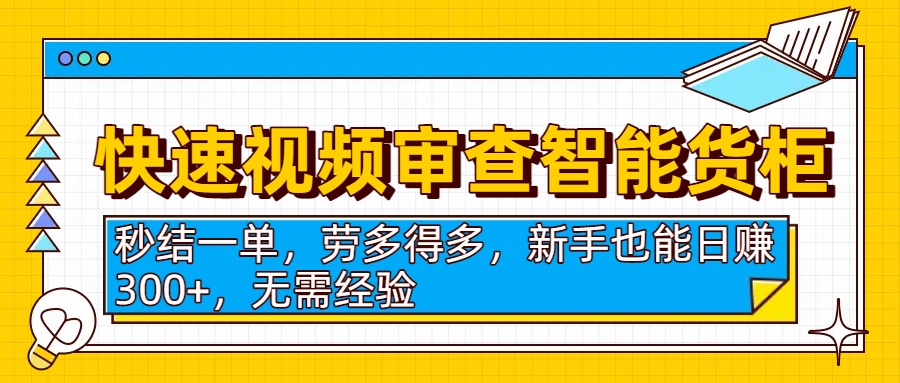 快速视频审查智能货柜，秒结一单，劳多得多，新手也能日赚300+，无需经验
