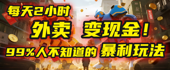 每天2小时，外卖变现金！99%人不知道的暴利玩法，0成本的“捡钱”项目