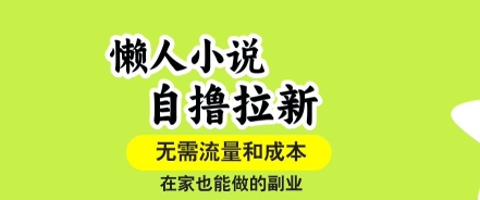 懒人小说自撸拉新，无需流量，一个账号一条作品就可以打爆收益，在家也能轻松做的副业【揭秘】