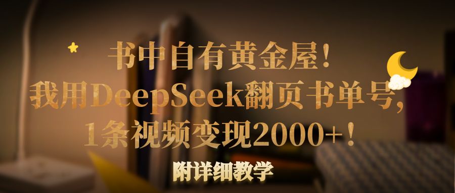 书中自有黄金屋！我用DeepSeek翻页书单号，1条视频变现2000+！附详细教学