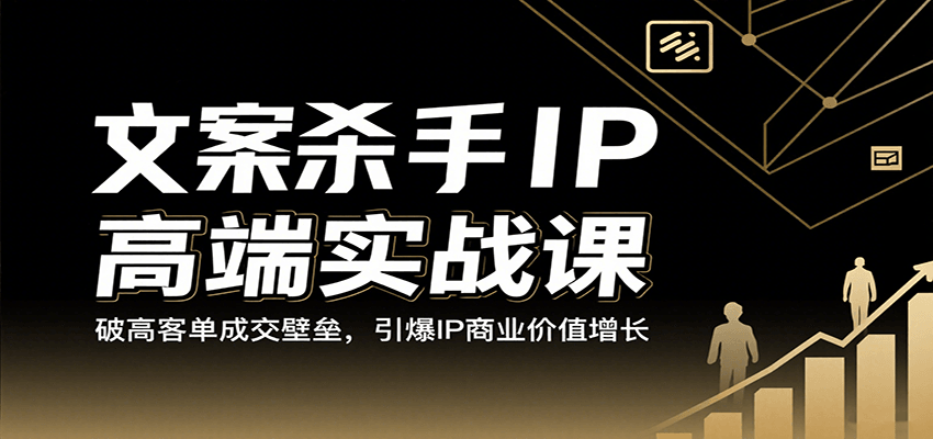 文案杀手IP高端实战课：破高客单成交壁垒，引爆IP商业价值增长