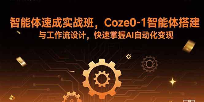 （15916期）智能体速成实战班，Coze0-1智能体搭建与工作流设计，快速掌握AI自动化变现