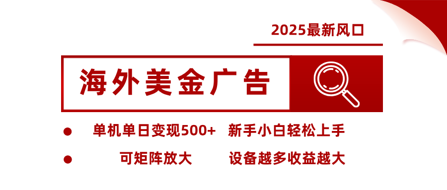 2025最新风口 海外美金广告单机单日变现500+ 可矩阵放大 新手小白轻松上手