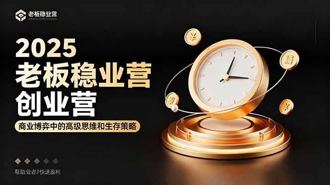 （16270期）2025老板稳赚创业营：商业博弈中高级思维和生存策略，帮助创业者快速盈利