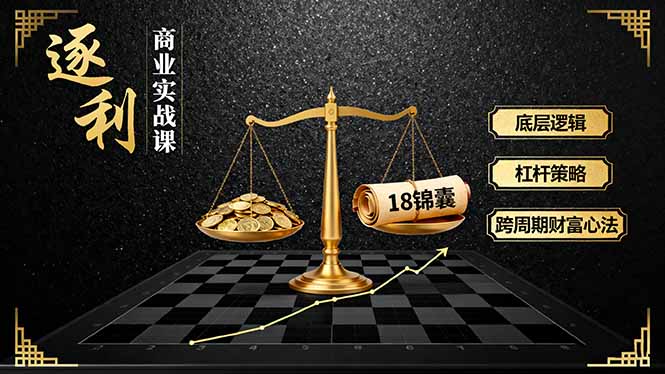 （16753期）《逐 利》商业实战课，底层逻辑、杠杆策略、18锦囊，跨周期财富心法（更新）