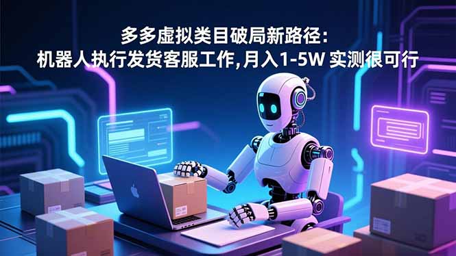 (16806期)多多虚拟类目破局新路径:机器人执行发货客服工作,月入 1-5W